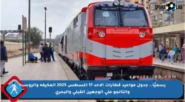 رسميًا.. جدول مواعيد قطارات الأحد 17 أغسطس 2025 المكيفة والروسية والتالجو على الوجهين القبلي والبحري